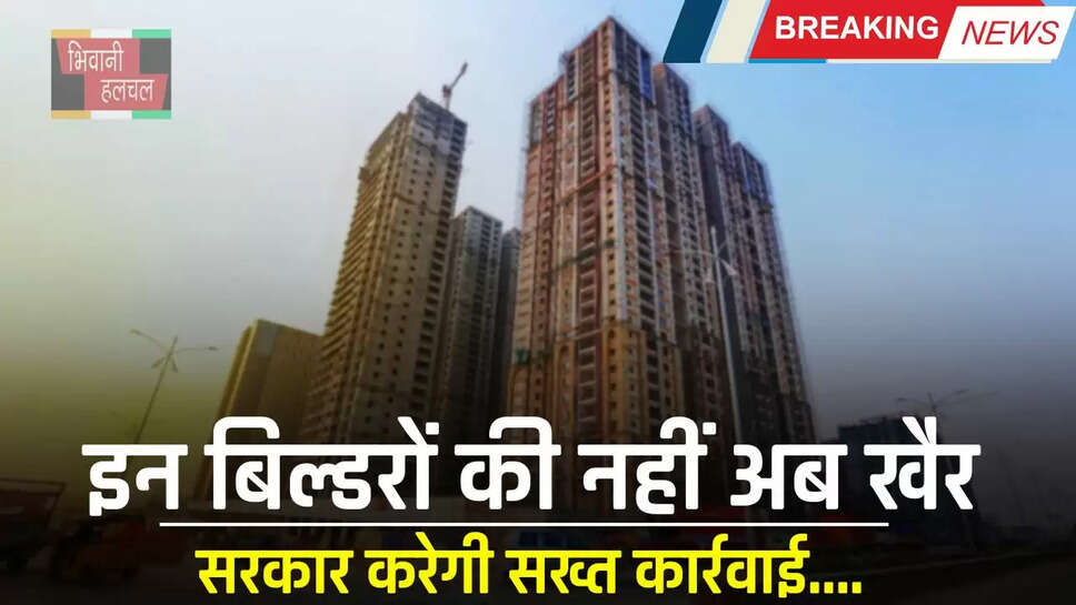Haryana : इन बिल्डरों की नहीं अब खैर, सरकार करेगी सख्त कार्रवाई, आदेश किए जारी&nbsp;