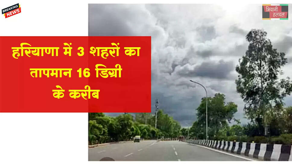 हरियाणा में 3 शहरों का तापमान 16 डिग्री के करीब
