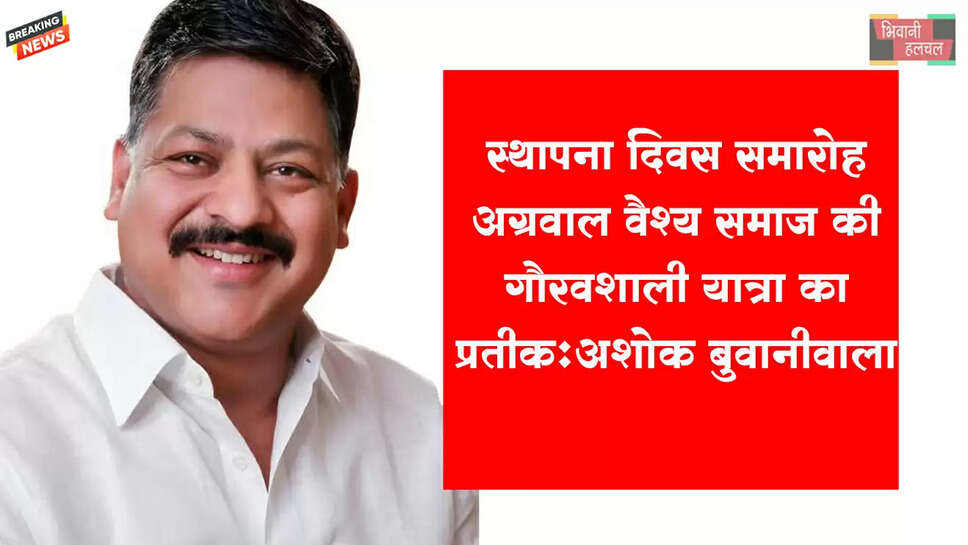 स्थापना दिवस समारोह&rsquo;&rsquo; अग्रवाल वैश्य समाज की गौरवशाली यात्रा का प्रतीक : अशोक बुवानीवाला