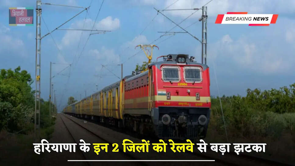 हरियाणा के इन 2 जिलों को रेलवे से बड़ा झटका, इस रूट पर रेल विस्तार करने का प्रस्ताव नामंजूर