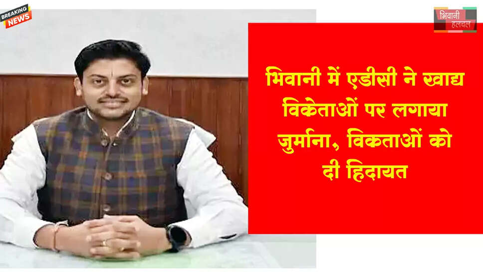 भिवानी में एडीसी ने खाद्य विक्रेताओं पर लगाया जुर्माना&nbsp;