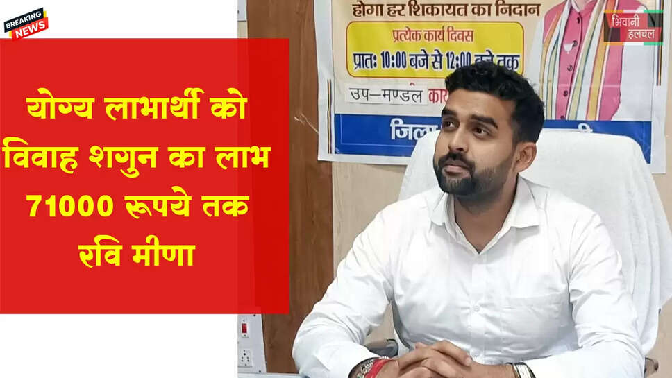 योग्य लाभार्थी को विवाह शगुन का लाभ 71000 रूपये तक:- रवि मीणा 