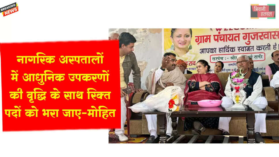 नागरिक अस्पतालों में आधुनिक उपकरणों की वृद्धि के साथ विशेषज्ञों के रिक्त पदों को भरा जाए : मोहित चौधरी