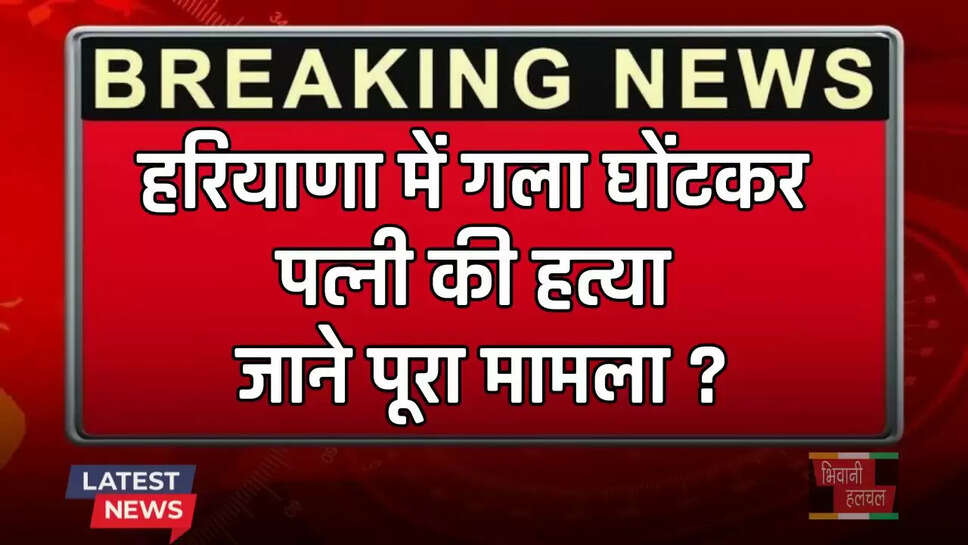 Haryana: हरियाणा में गला घोंटकर पत्नी की हत्या, जाने पूरा मामला ?