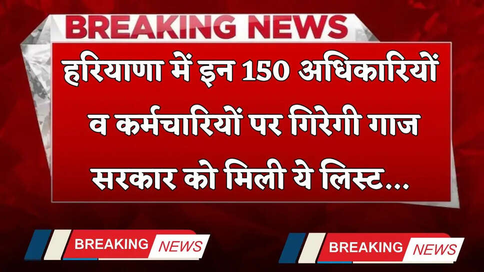  Haryana: हरियाणा में इन 150 अधिकारियों व कर्मचारियों पर गिरेगी गाज, सरकार को मिली ये लिस्ट&nbsp;