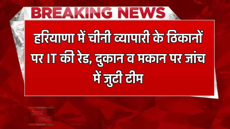  हरियाणा में चीनी व्यापारी के ठिकानों पर IT की रेड, दुकान व मकान पर जांच में जुटी टीम 