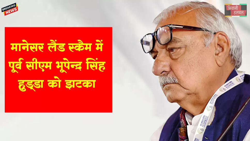 मानेसर लैंड स्कैम में पूर्व सीएम हुड्&zwnj;डा को झटका