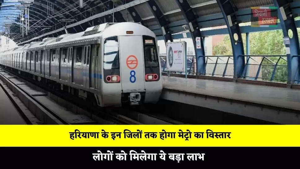 हरियाणा के इन जिलों तक होगा मेट्रो का विस्तार, लोगों को मिलेगा ये बड़ा लाभ&nbsp;