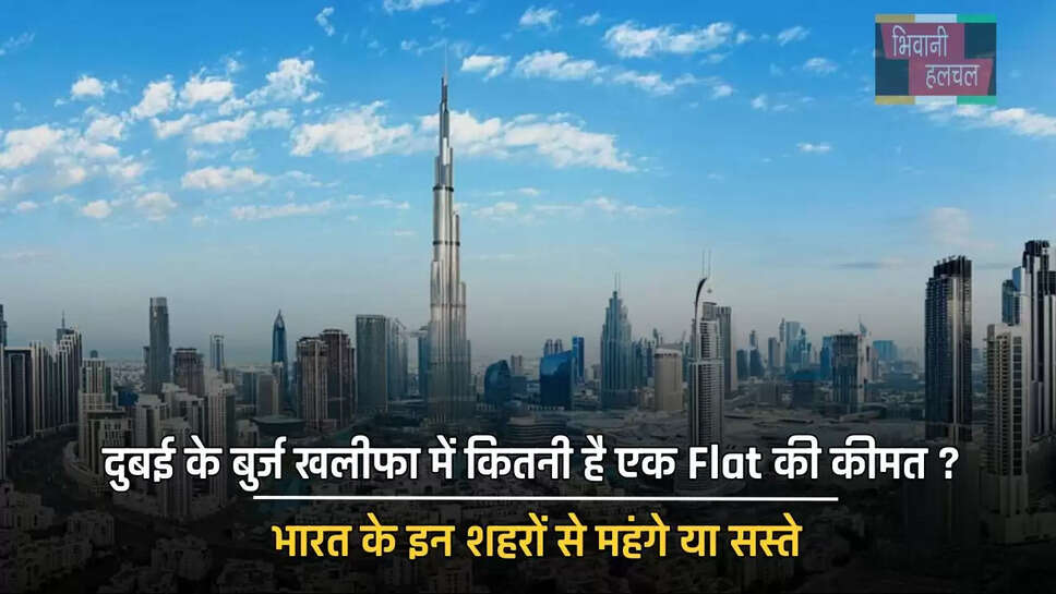 दुबई के बुर्ज खलीफा में कितनी है एक Flat की कीमत ? भारत के इन शहरों से महंगे या सस्ते
