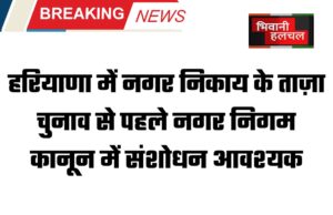 हरियाणा में नगर निकाय के ताज़ा चुनाव से पहले नगर निगम कानून में संशोधन आवश्यक