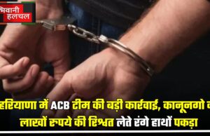 हरियाणा में ACB टीम की बड़ी कार्रवाई, कानूनगो को लाखों रुपये की रिश्वत लेते रंगे हाथों पकड़ा