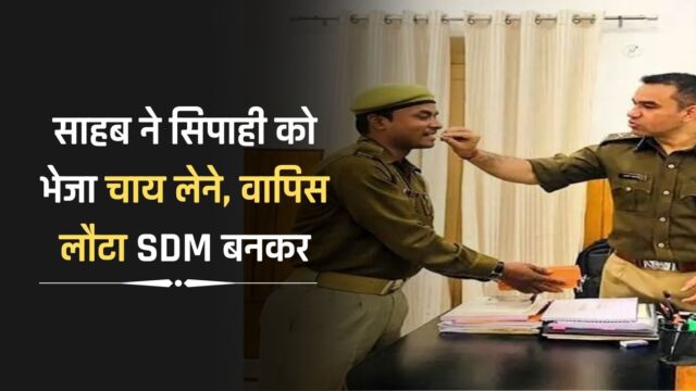 Success Story : साहब ने सिपाही को भेजा चाय लेने, वापिस लौटा SDM बनकर, जाने इनके सफलता की कहानी…