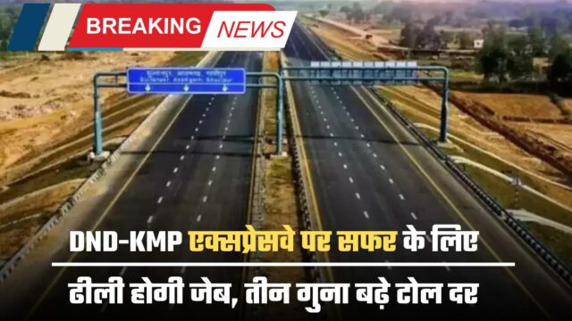 DND-KMP एक्सप्रेसवे पर सफर के लिए ढीली होगी जेब, तीन गुना बढ़े टोल दर