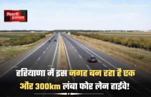 हरियाणा में इस जगह बन रहा है एक और 300km लंबा फोर लेन हाईवे!