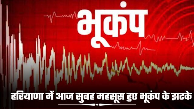 हरियाणा में आज सुबह महसूस हुए भूकंप के झटके