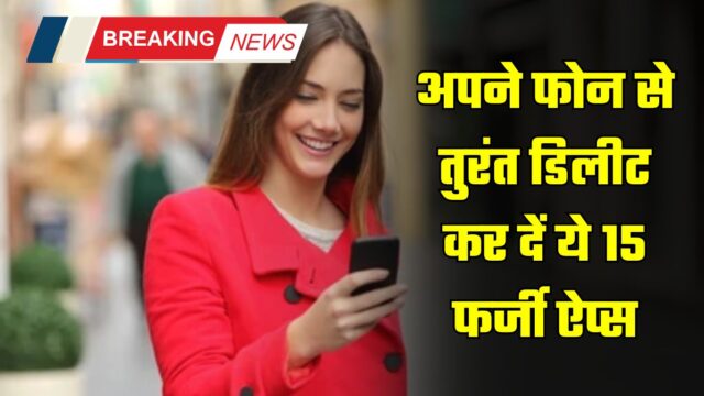 अपने फोन से तुरंत डिलीट कर दें ये 15 फर्जी ऐप्स