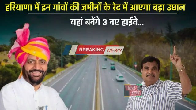 New Expressway: हरियाणा में इन गांवों की जमीनों के रेट में आएगा बड़ा उछाल, यहां बनेंगे 3 नए हाईवे