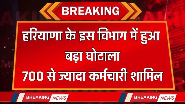 Haryana : हरियाणा के इस विभाग में हुआ बड़ा घोटाला, 700 से ज्यादा कर्मचारियों का हुआ खुलासा