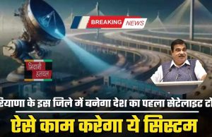 Haryana : हरियाणा के इस जिले में बनेगा देश का पहला सेटेलाइट टोल, ऐसे काम करेगा ये सिस्टम