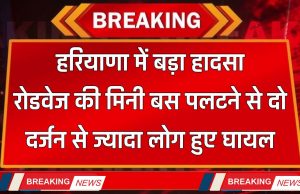 Haryana : हरियाणा में बड़ा हादसा, रोडवेज की मिनी बस पलटने से दो दर्जन से ज्यादा लोग हुए घायल