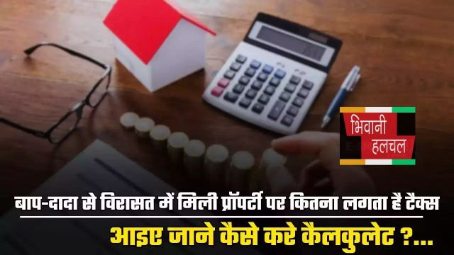 Income Tax: बाप-दादा से विरासत में मिली प्रॉपर्टी पर कितना लगता है टैक्स, आइए जाने कैसे करे कैलकुलेट?